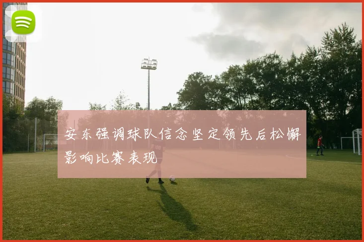 安东强调球队信念坚定领先后松懈影响比赛表现