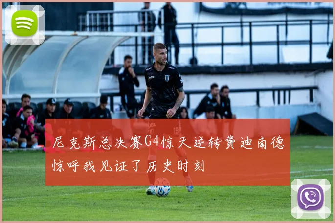 尼克斯总决赛G4惊天逆转费迪南德惊呼我见证了历史时刻