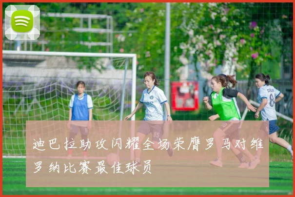 迪巴拉助攻闪耀全场荣膺罗马对维罗纳比赛最佳球员
