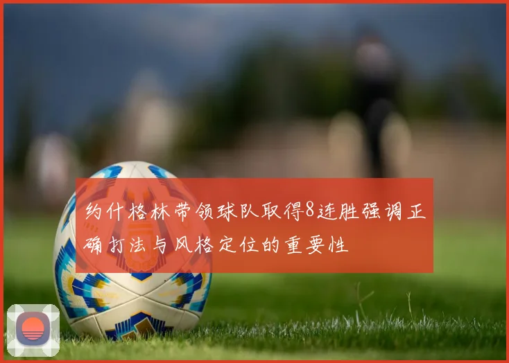 约什格林带领球队取得8连胜强调正确打法与风格定位的重要性
