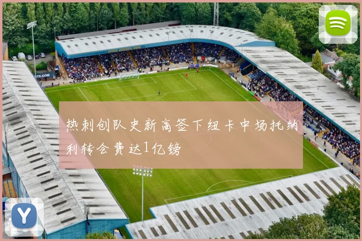 热刺创队史新高签下纽卡中场托纳利转会费达1亿镑
