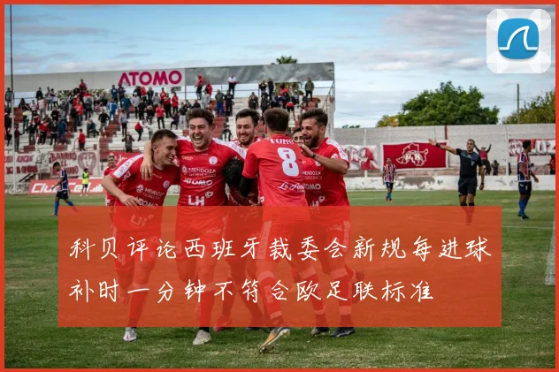 科贝评论西班牙裁委会新规每进球补时一分钟不符合欧足联标准
