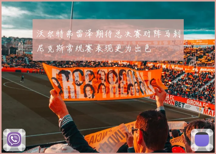 沃尔特弗雷泽期待总决赛对阵马刺尼克斯常规赛表现更为出色