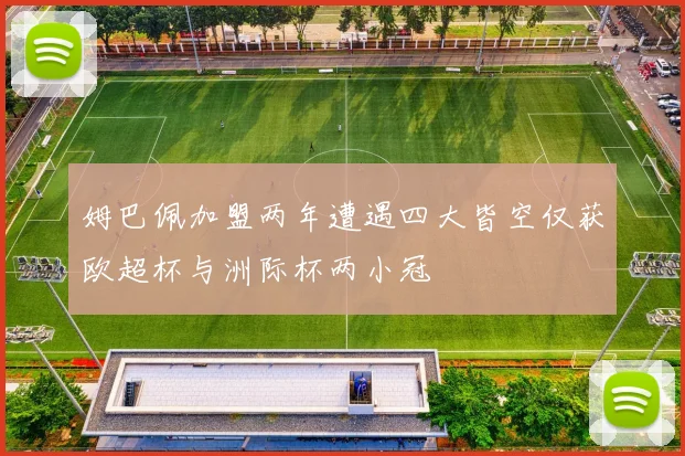 姆巴佩加盟两年遭遇四大皆空仅获欧超杯与洲际杯两小冠