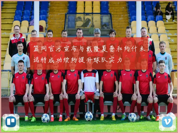 篮网官方宣布与戴隆夏普和约什米诺特成功续约提升球队实力