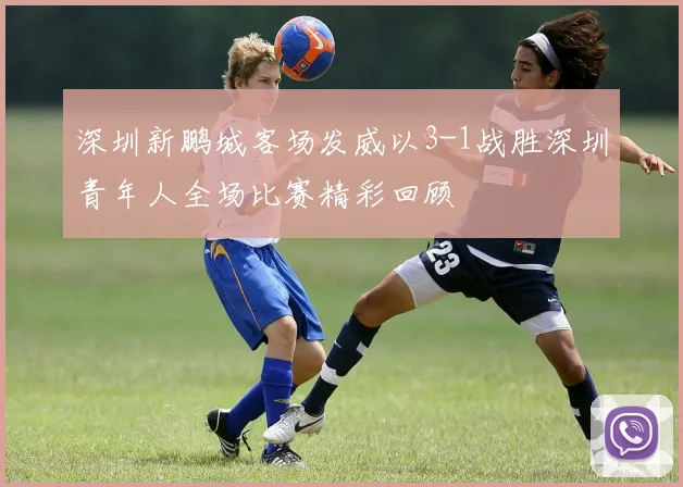 深圳新鹏城客场发威以3-1战胜深圳青年人全场比赛精彩回顾