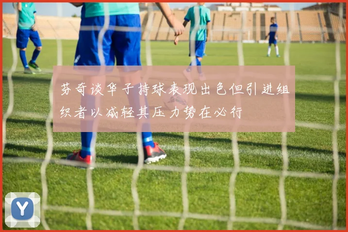 芬奇谈华子持球表现出色但引进组织者以减轻其压力势在必行