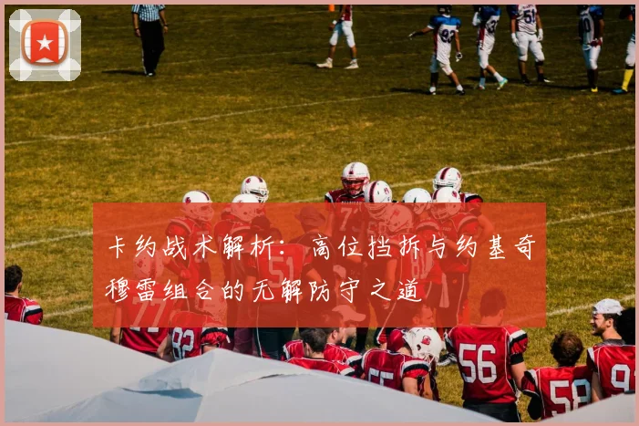 卡约战术解析：高位挡拆与约基奇穆雷组合的无解防守之道